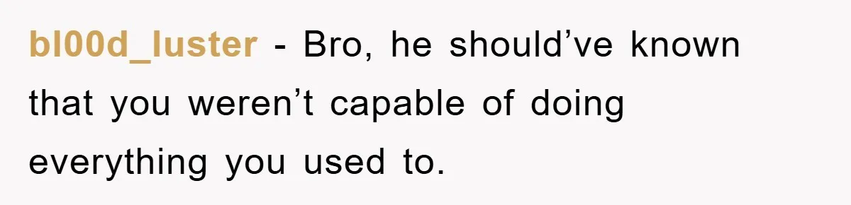 bl00d_luster − Bro, he should’ve known that you weren’t capable of doing everything you used to.