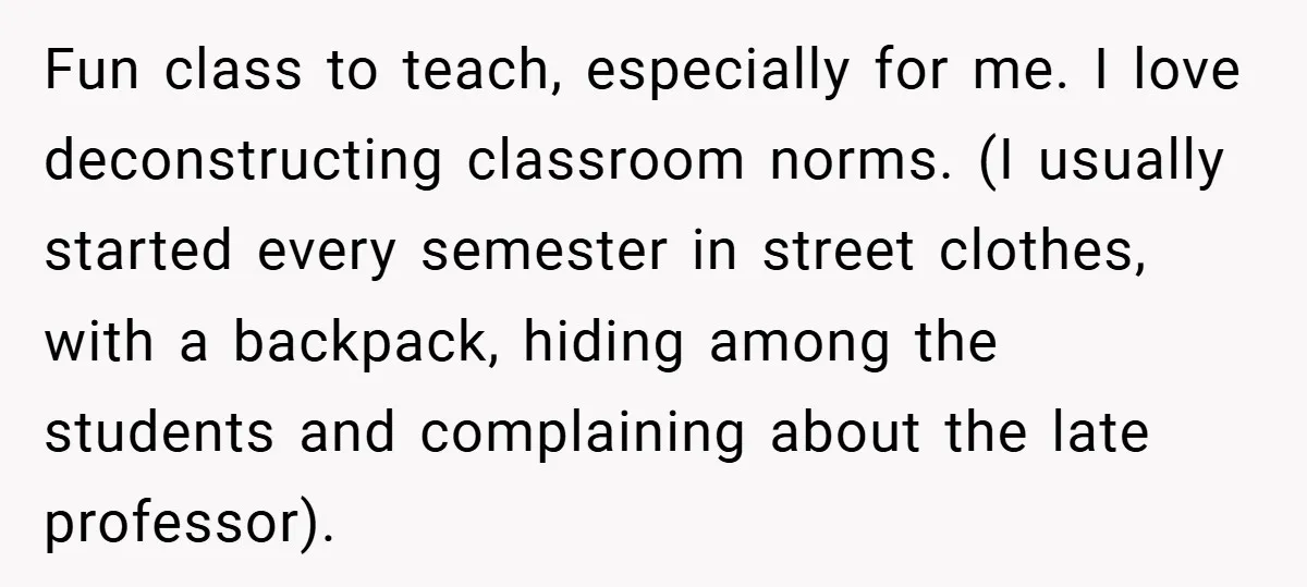 Fun class to teach, especially for me. I love deconstructing classroom norms. (I usually started every semester in street clothes, with a backpack, hiding among the students and complaining about...