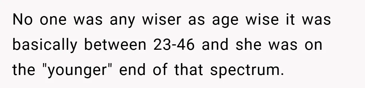 No one was any wiser as age wise it was basically between 23-46 and she was on the "younger" end of that spectrum.