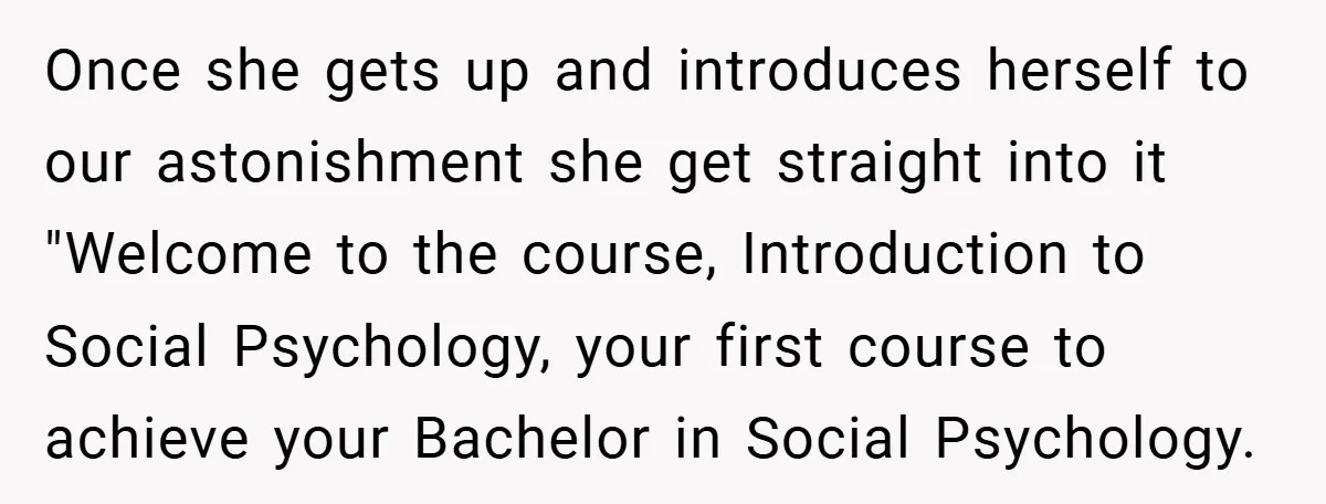 Once she gets up and introduces herself to our astonishment she get straight into it "Welcome to the course, Introduction to Social Psychology, your first course to achieve your Bachelor...