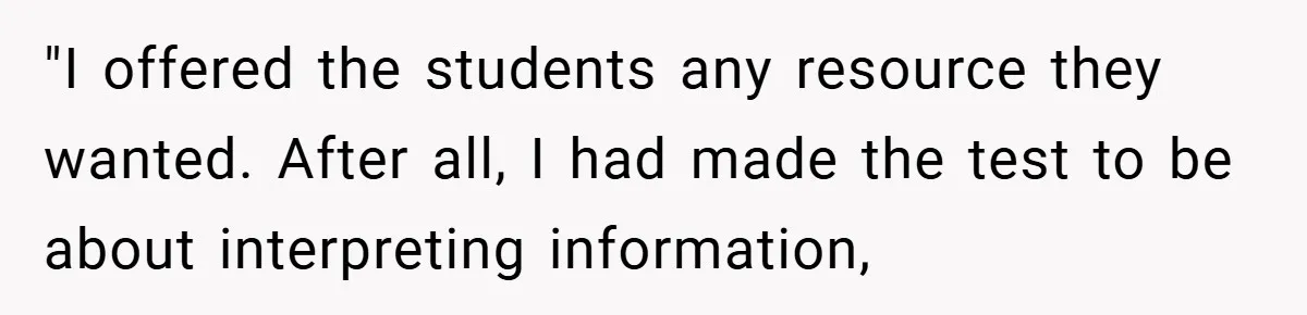 "I offered the students any resource they wanted. After all, I had made the test to be about interpreting information,