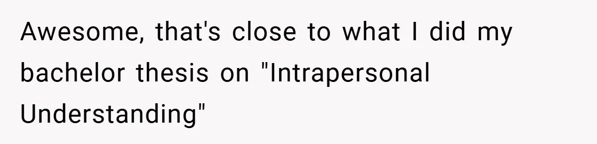 Awesome, that's close to what I did my bachelor thesis on "Intrapersonal Understanding"