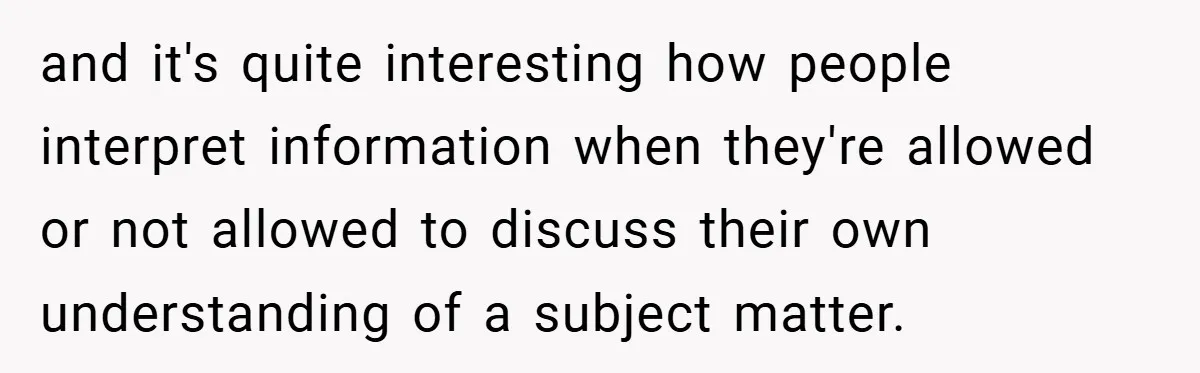 and it's quite interesting how people interpret information when they're allowed or not allowed to discuss their own understanding of a subject matter.