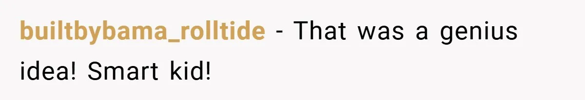 builtbybama_rolltide − That was a genius idea! Smart kid!