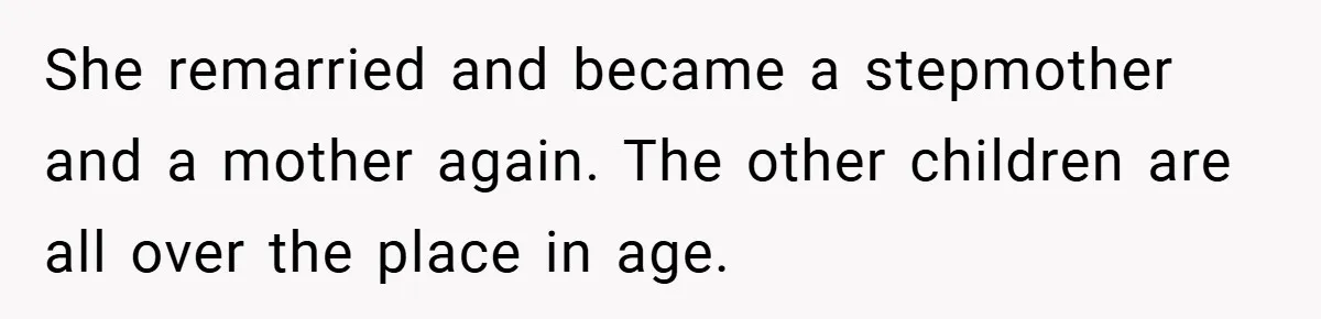 She remarried and became a stepmother and a mother again. The other children are all over the place in age.