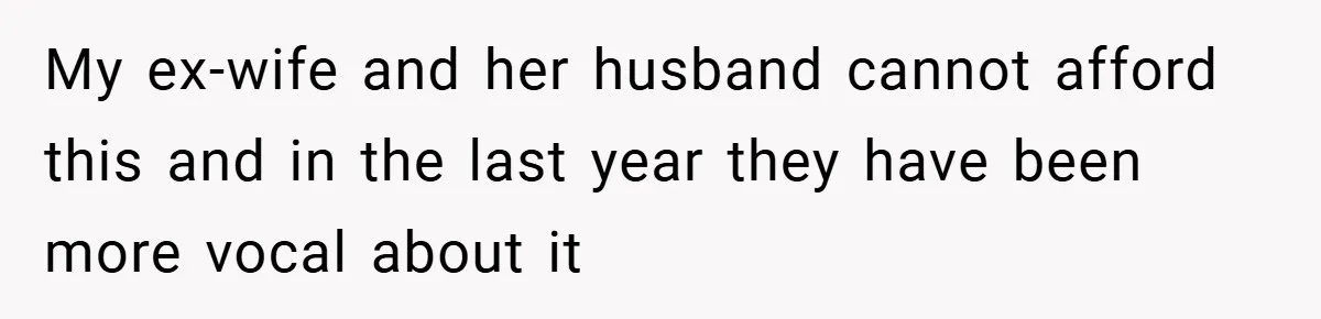 My ex-wife and her husband cannot afford this and in the last year they have been more vocal about it