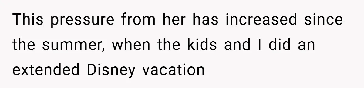 This pressure from her has increased since the summer, when the kids and I did an extended Disney vacation