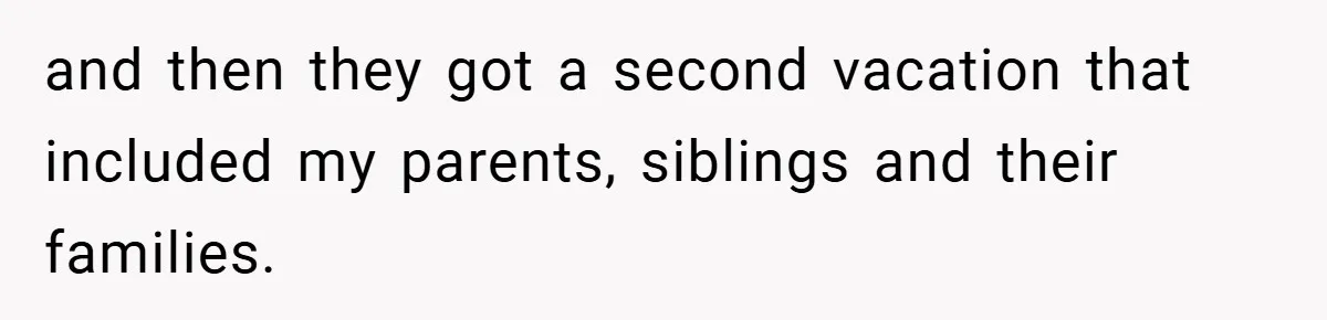and then they got a second vacation that included my parents, siblings and their families.