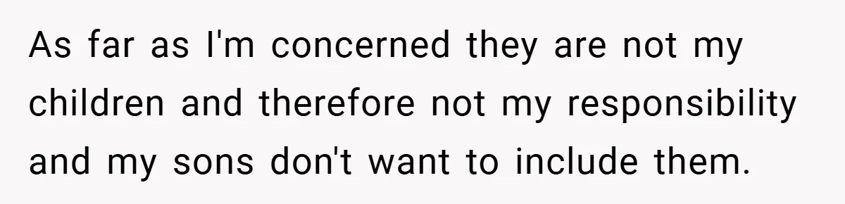 As far as I'm concerned they are not my children and therefore not my responsibility and my sons don't want to include them.