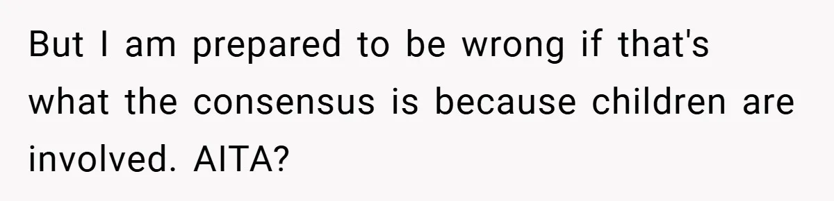 But I am prepared to be wrong if that's what the consensus is because children are involved. AITA?