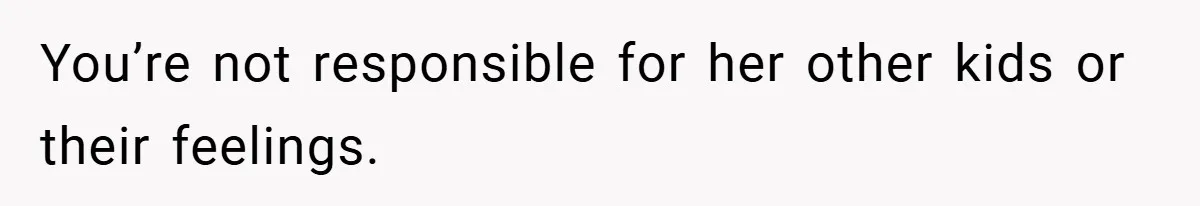 You’re not responsible for her other kids or their feelings.