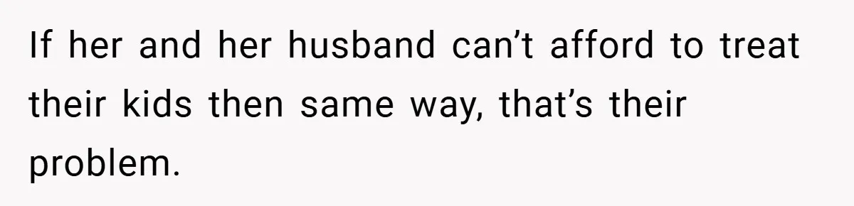 If her and her husband can’t afford to treat their kids then same way, that’s their problem.