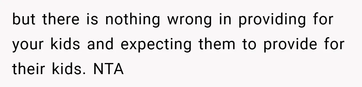 but there is nothing wrong in providing for your kids and expecting them to provide for their kids. NTA