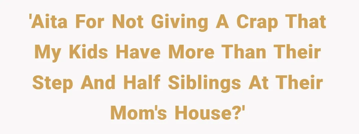 'AITA for not giving a crap that my kids have more than their step and half siblings at their mom's house?'