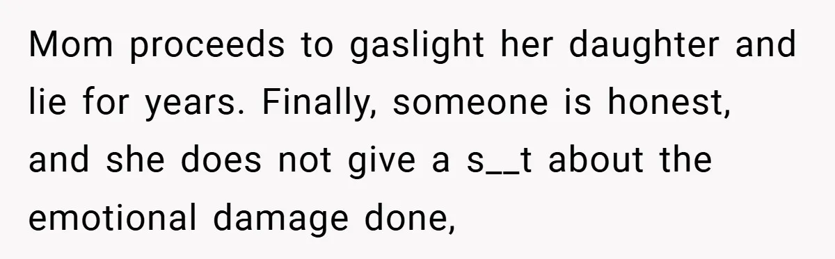 Mom proceeds to gaslight her daughter and lie for years. Finally, someone is honest, and she does not give a s__t about the emotional damage done,