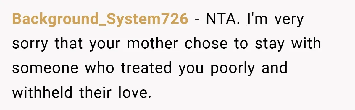 Background_System726 − NTA. I'm very sorry that your mother chose to stay with someone who treated you poorly and withheld their love.