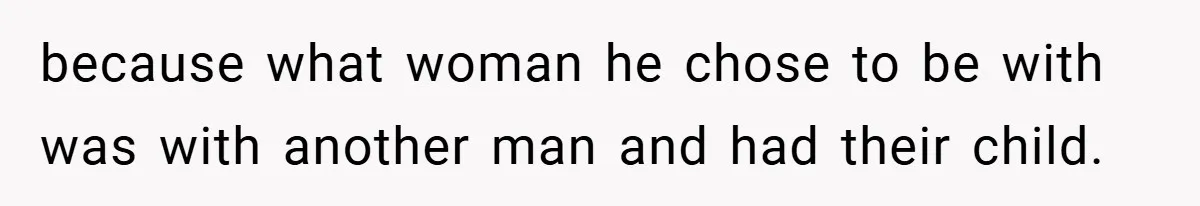 because what woman he chose to be with was with another man and had their child.