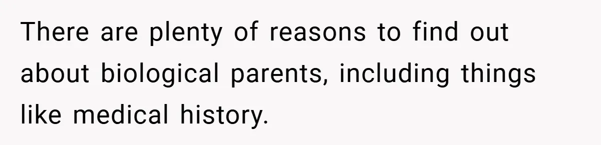 There are plenty of reasons to find out about biological parents, including things like medical history.