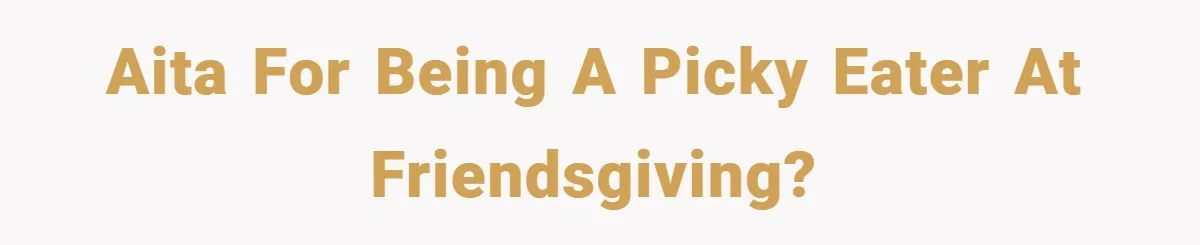 AITA for being a picky eater at Friendsgiving?