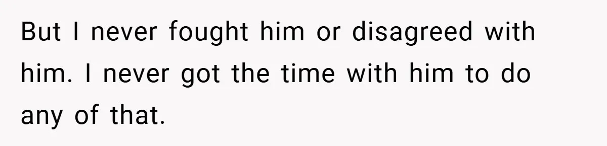 But I never fought him or disagreed with him. I never got the time with him to do any of that.