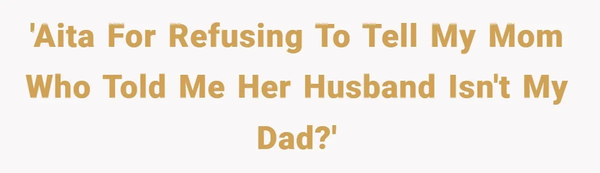 'AITA for refusing to tell my mom who told me her husband isn't my dad?'