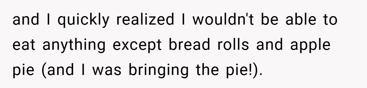 and I quickly realized I wouldn't be able to eat anything except bread rolls and apple pie (and I was bringing the pie!).