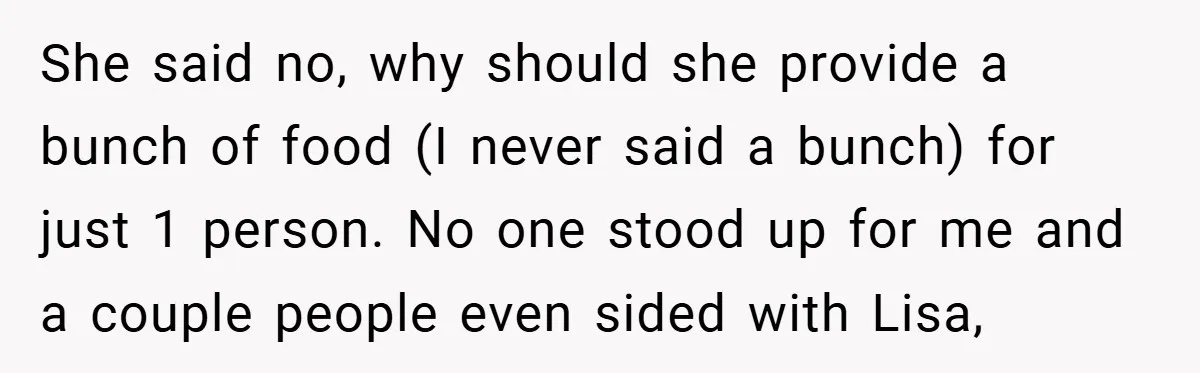 She said no, why should she provide a bunch of food (I never said a bunch) for just 1 person. No one stood up for me and a couple people...