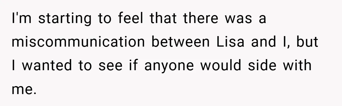 I'm starting to feel that there was a miscommunication between Lisa and I, but I wanted to see if anyone would side with me.