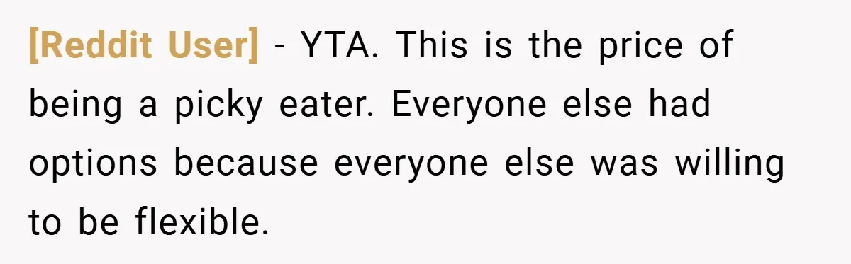 [Reddit User] − YTA. This is the price of being a picky eater. Everyone else had options because everyone else was willing to be flexible.