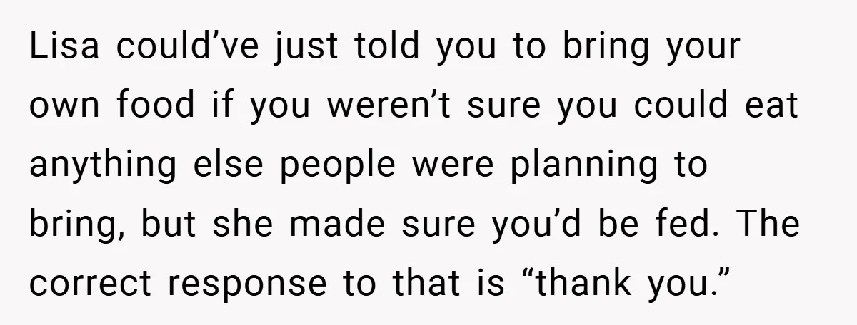 Lisa could’ve just told you to bring your own food if you weren’t sure you could eat anything else people were planning to bring, but she made sure you’d be...