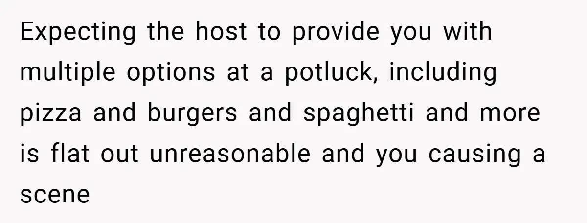 Expecting the host to provide you with multiple options at a potluck, including pizza and burgers and spaghetti and more is flat out unreasonable and you causing a scene