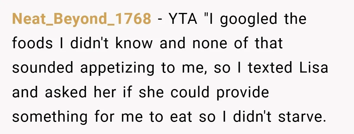 Neat_Beyond_1768 − YTA "I googled the foods I didn't know and none of that sounded appetizing to me, so I texted Lisa and asked her if she could provide something...