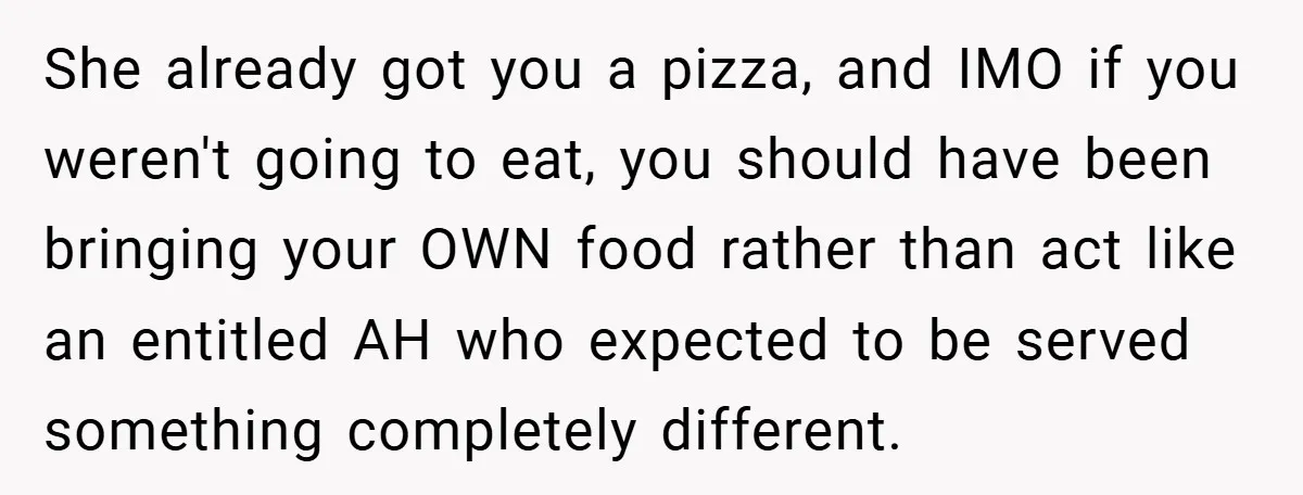 She already got you a pizza, and IMO if you weren't going to eat, you should have been bringing your OWN food rather than act like an entitled AH who...