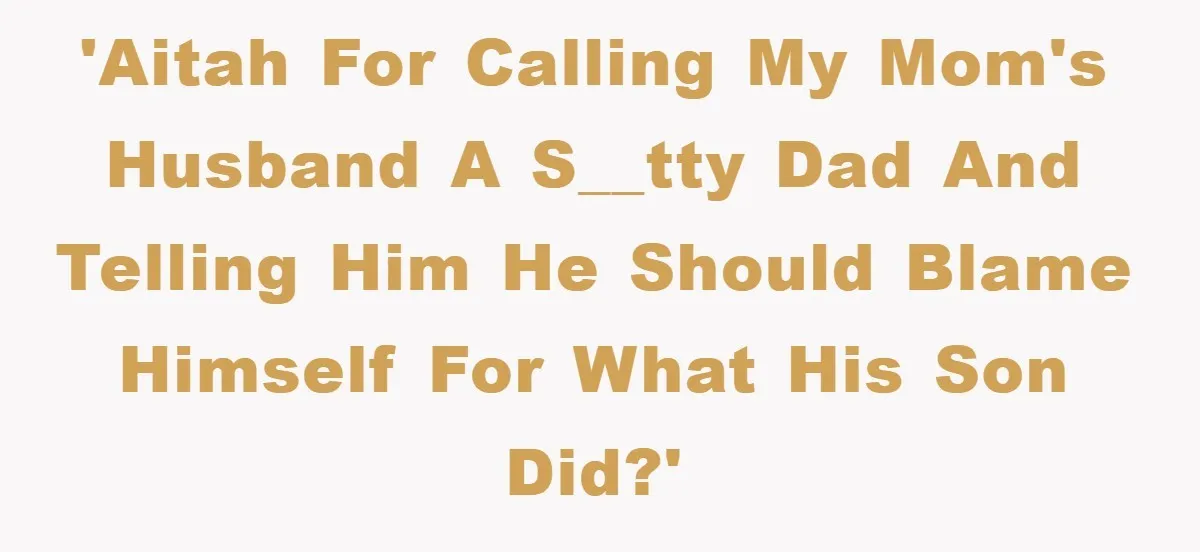 'AITAH for calling my mom's husband a s__tty dad and telling him he should blame himself for what his son did?'
