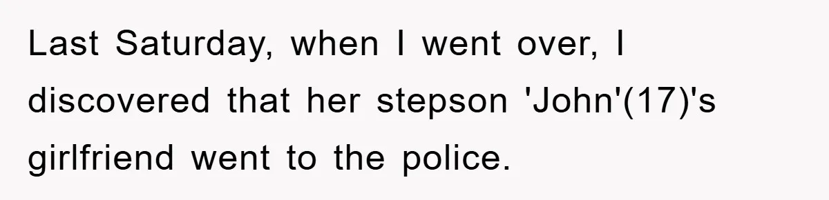 Last Saturday, when I went over, I discovered that her stepson 'John'(17)'s girlfriend went to the police.