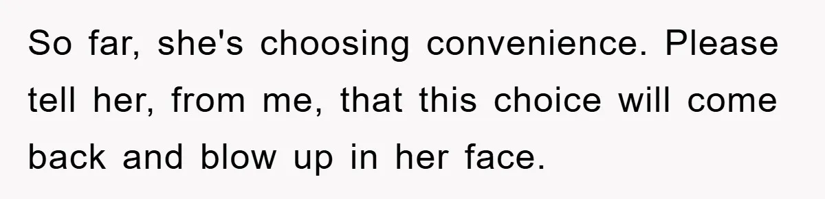 So far, she's choosing convenience. Please tell her, from me, that this choice will come back and blow up in her face.