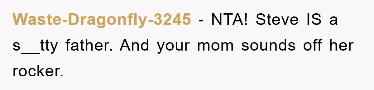 Waste-Dragonfly-3245 − NTA! Steve IS a s__tty father. And your mom sounds off her rocker.