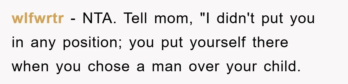 wlfwrtr − NTA. Tell mom, "I didn't put you in any position; you put yourself there when you chose a man over your child.