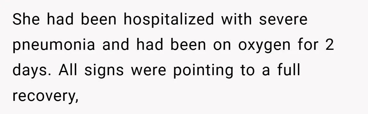 Dad Starts Dating Six Years After Losing His Wife, Daughter Calls Him A Cheater She had been hospitalized with severe pneumonia and had been on oxygen for 2 days. All signs were pointing to a full recovery,