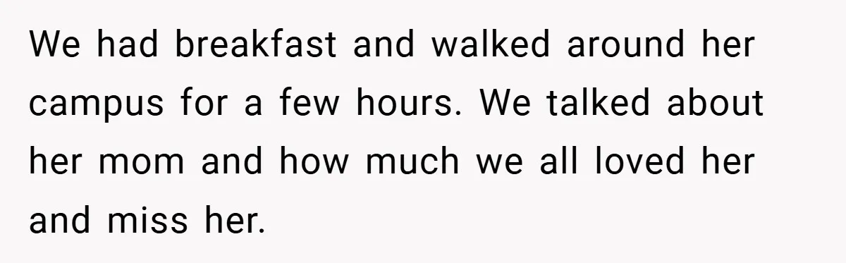 Dad Starts Dating Six Years After Losing His Wife, Daughter Calls Him A Cheater We had breakfast and walked around her campus for a few hours. We talked about her mom and how much we all loved her and miss her.