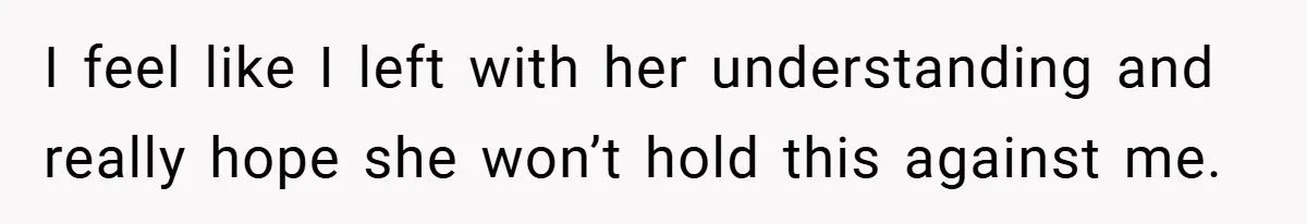 Dad Starts Dating Six Years After Losing His Wife, Daughter Calls Him A Cheater I feel like I left with her understanding and really hope she won’t hold this against me.