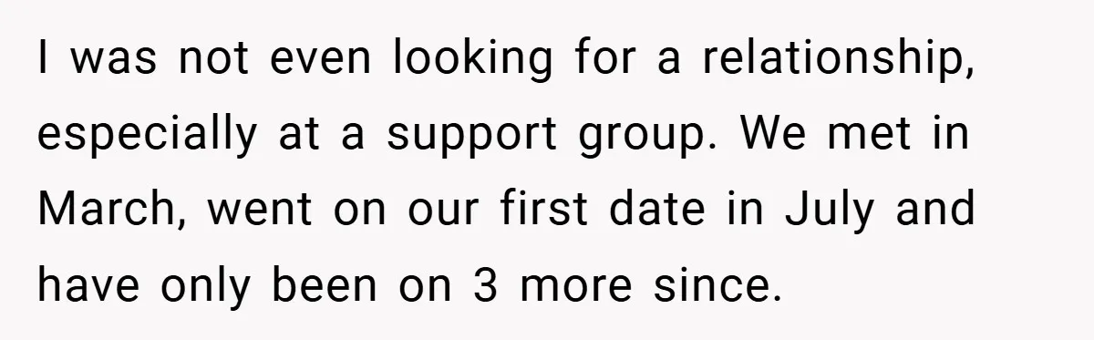 Dad Starts Dating Six Years After Losing His Wife, Daughter Calls Him A Cheater I was not even looking for a relationship, especially at a support group. We met in March, went on our first date in July and have only been on 3...
