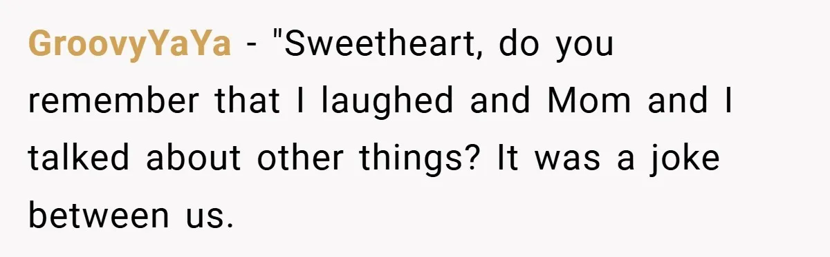Dad Starts Dating Six Years After Losing His Wife, Daughter Calls Him A Cheater GroovyYaYa − "Sweetheart, do you remember that I laughed and Mom and I talked about other things? It was a joke between us.