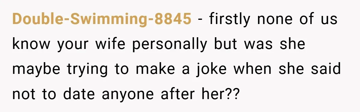 Dad Starts Dating Six Years After Losing His Wife, Daughter Calls Him A Cheater Double-Swimming-8845 − firstly none of us know your wife personally but was she maybe trying to make a joke when she said not to date anyone after her??