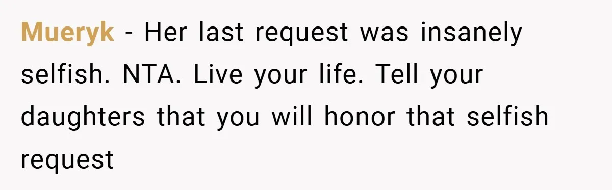 Dad Starts Dating Six Years After Losing His Wife, Daughter Calls Him A Cheater Mueryk − Her last request was insanely selfish. NTA. Live your life. Tell your daughters that you will honor that selfish request