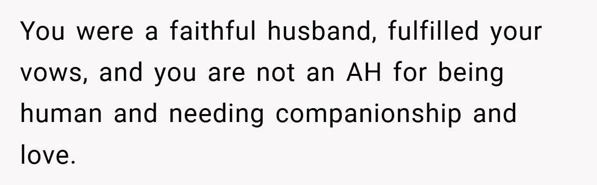Dad Starts Dating Six Years After Losing His Wife, Daughter Calls Him A Cheater You were a faithful husband, fulfilled your vows, and you are not an AH for being human and needing companionship and love.