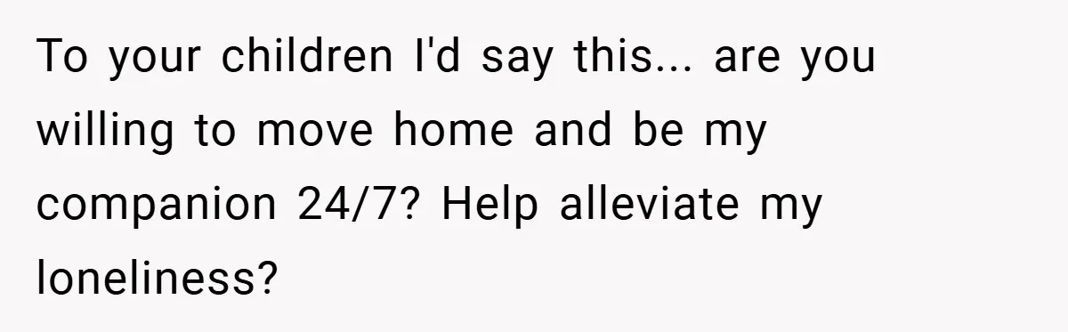 Dad Starts Dating Six Years After Losing His Wife, Daughter Calls Him A Cheater To your children I'd say this... are you willing to move home and be my companion 24/7? Help alleviate my loneliness?