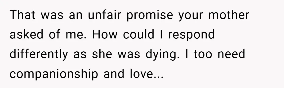 Dad Starts Dating Six Years After Losing His Wife, Daughter Calls Him A Cheater That was an unfair promise your mother asked of me. How could I respond differently as she was dying. I too need companionship and love...