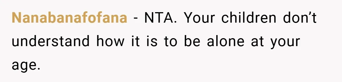 Dad Starts Dating Six Years After Losing His Wife, Daughter Calls Him A Cheater Nanabanafofana − NTA. Your children don’t understand how it is to be alone at your age.
