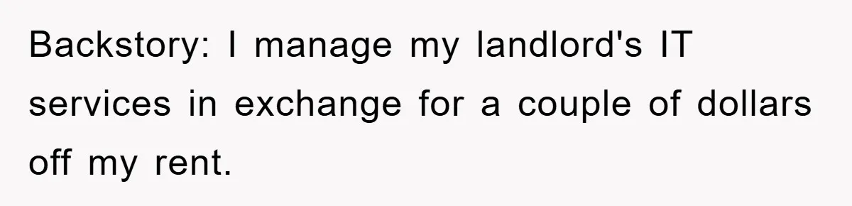 Backstory: I manage my landlord's IT services in exchange for a couple of dollars off my rent.